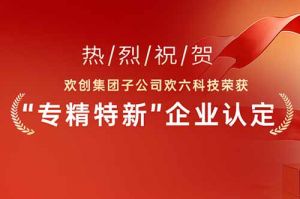 喜报！热烈祝贺足球竞猜集团官网足球竞猜集团官网足球竞猜集团官网足球竞猜集团官网首页-足球竞猜(中国)-足球竞猜(中国)
集团子公司欢六科技荣获“专精特新”企业认定